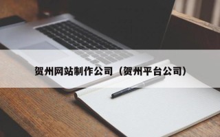 祁东贺州网站制作公司（贺州平台公司）